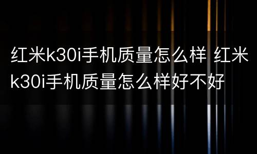 红米k30i手机质量怎么样 红米k30i手机质量怎么样好不好