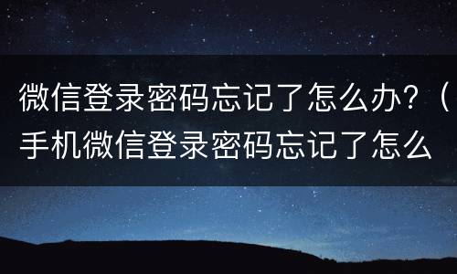微信登录密码忘记了怎么办?（手机微信登录密码忘记了怎么办）