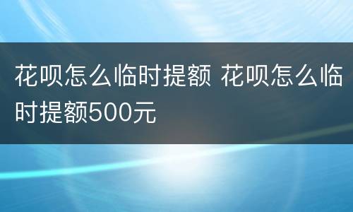 花呗怎么临时提额 花呗怎么临时提额500元