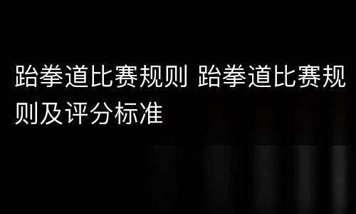 跆拳道比赛规则 跆拳道比赛规则及评分标准