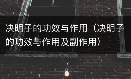 决明子的功效与作用（决明子的功效与作用及副作用）