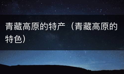 青藏高原的特产（青藏高原的特色）