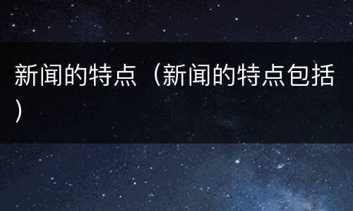 新闻的特点（新闻的特点包括）