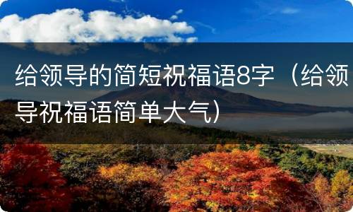 给领导的简短祝福语8字（给领导祝福语简单大气）