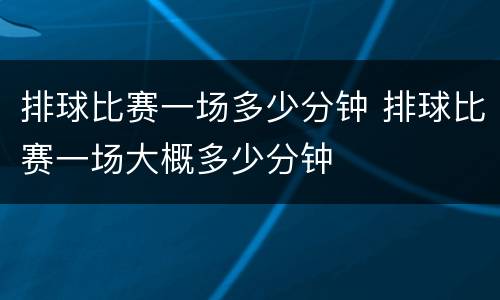 排球比赛一场多少分钟 排球比赛一场大概多少分钟