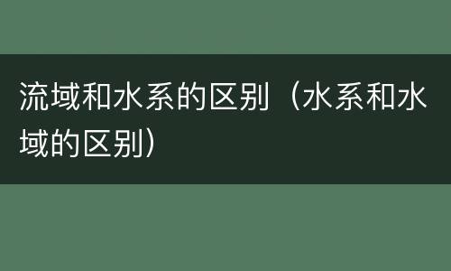 流域和水系的区别（水系和水域的区别）