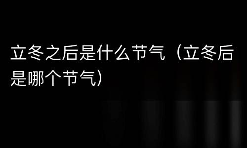 立冬之后是什么节气（立冬后是哪个节气）