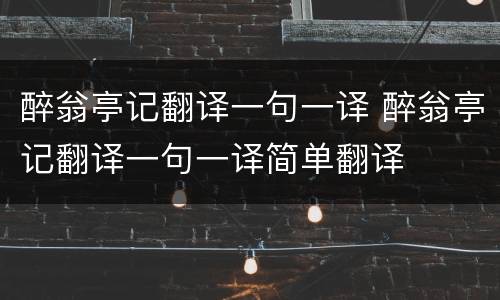醉翁亭记翻译一句一译 醉翁亭记翻译一句一译简单翻译