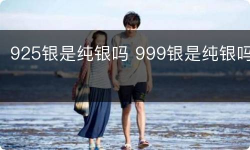925银是纯银吗 999银是纯银吗