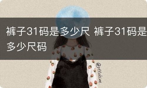 裤子31码是多少尺 裤子31码是多少尺码