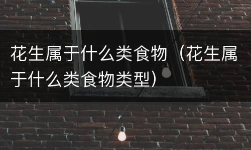 花生属于什么类食物（花生属于什么类食物类型）