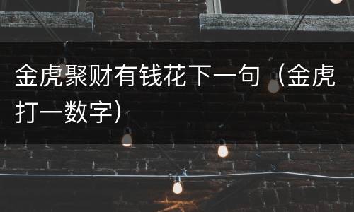 金虎聚财有钱花下一句（金虎打一数字）