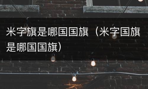 米字旗是哪国国旗（米字国旗是哪国国旗）