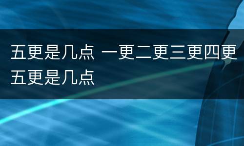 五更是几点 一更二更三更四更五更是几点