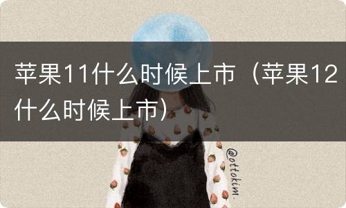 苹果11什么时候上市（苹果12什么时候上市）