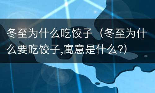 冬至为什么吃饺子（冬至为什么要吃饺子,寓意是什么?）