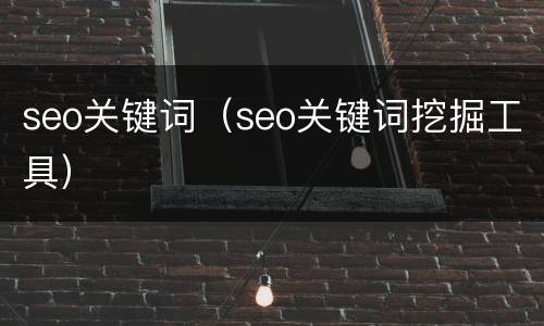 seo关键词（seo关键词挖掘工具）