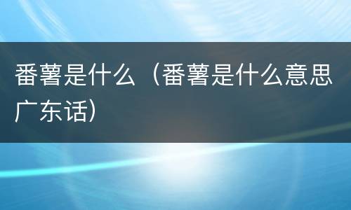 番薯是什么（番薯是什么意思广东话）