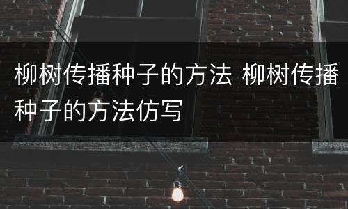 柳树传播种子的方法 柳树传播种子的方法仿写