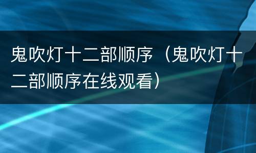 鬼吹灯十二部顺序（鬼吹灯十二部顺序在线观看）