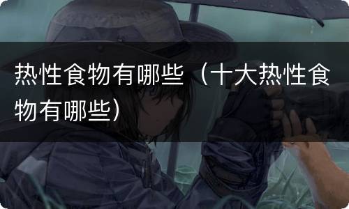 热性食物有哪些（十大热性食物有哪些）