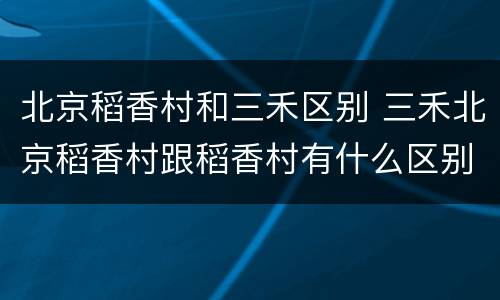 北京稻香村和三禾区别 三禾北京稻香村跟稻香村有什么区别
