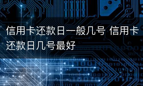 信用卡还款日一般几号 信用卡还款日几号最好