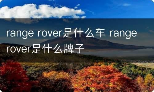 range rover是什么车 range rover是什么牌子