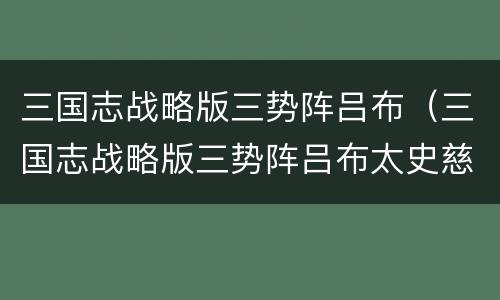 三国志战略版三势阵吕布（三国志战略版三势阵吕布太史慈黄月英）