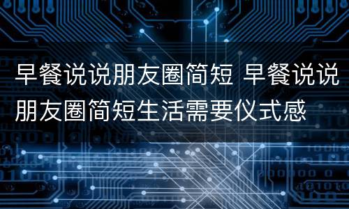 早餐说说朋友圈简短 早餐说说朋友圈简短生活需要仪式感