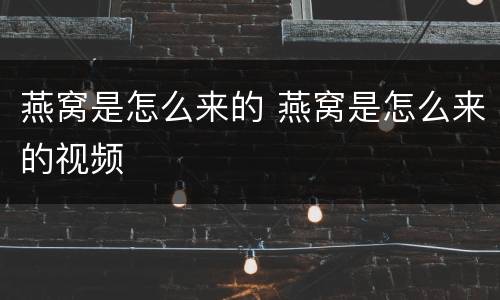 燕窝是怎么来的 燕窝是怎么来的视频