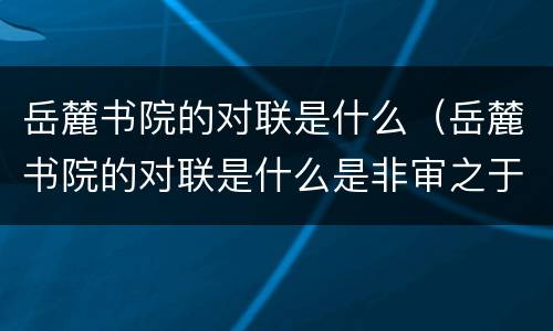 岳麓书院的对联是什么（岳麓书院的对联是什么是非审之于己）