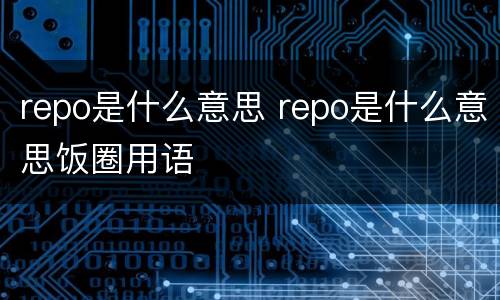 repo是什么意思 repo是什么意思饭圈用语
