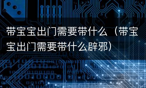 带宝宝出门需要带什么（带宝宝出门需要带什么辟邪）
