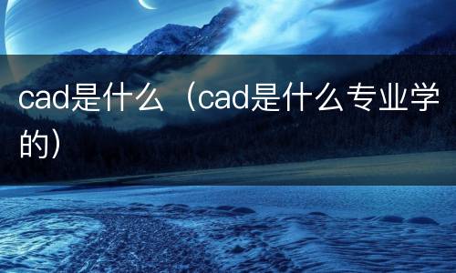 cad是什么（cad是什么专业学的）