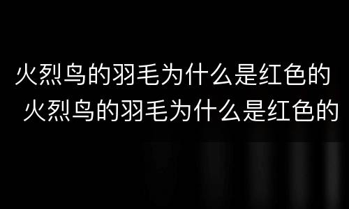 火烈鸟的羽毛为什么是红色的 火烈鸟的羽毛为什么是红色的选择题