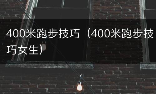 400米跑步技巧（400米跑步技巧女生）
