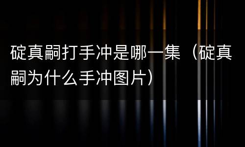 碇真嗣打手冲是哪一集（碇真嗣为什么手冲图片）