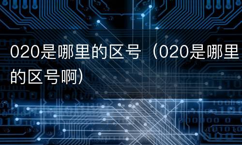 020是哪里的区号（020是哪里的区号啊）