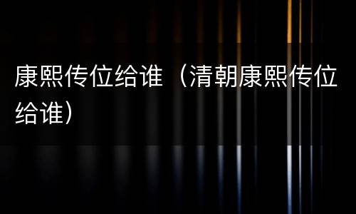 康熙传位给谁（清朝康熙传位给谁）
