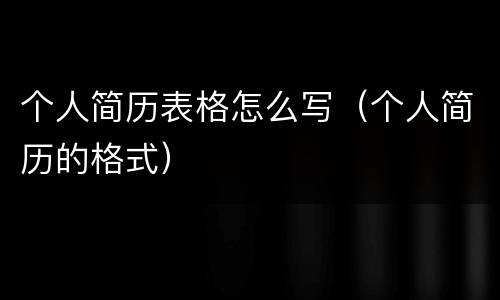 个人简历表格怎么写（个人简历的格式）