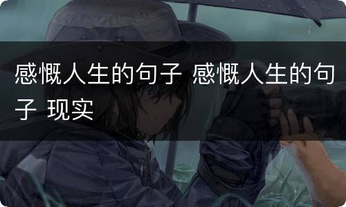 感慨人生的句子 感慨人生的句子 现实