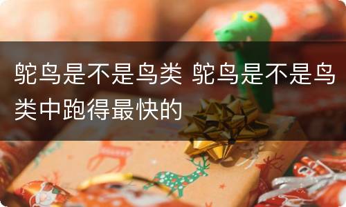 鸵鸟是不是鸟类 鸵鸟是不是鸟类中跑得最快的