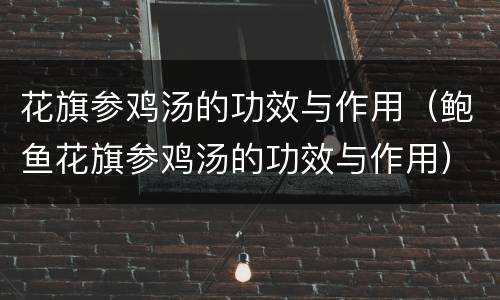 花旗参鸡汤的功效与作用（鲍鱼花旗参鸡汤的功效与作用）