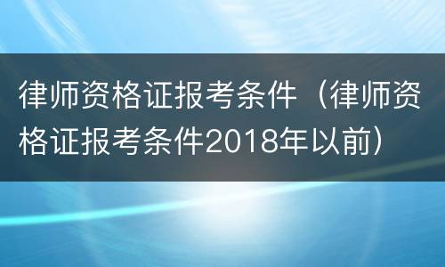 律师资格证报考条件（律师资格证报考条件2018年以前）