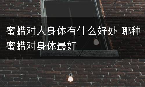 蜜蜡对人身体有什么好处 哪种蜜蜡对身体最好