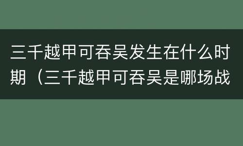 三千越甲可吞吴发生在什么时期（三千越甲可吞吴是哪场战争）