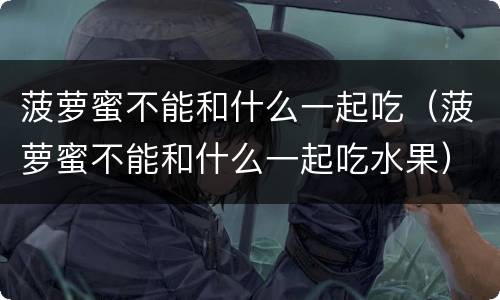 菠萝蜜不能和什么一起吃（菠萝蜜不能和什么一起吃水果）