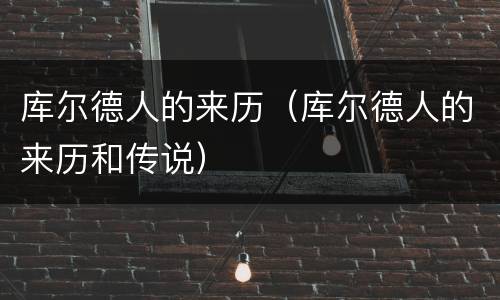 库尔德人的来历（库尔德人的来历和传说）