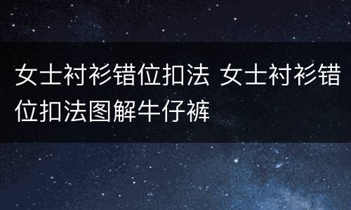 女士衬衫错位扣法 女士衬衫错位扣法图解牛仔裤